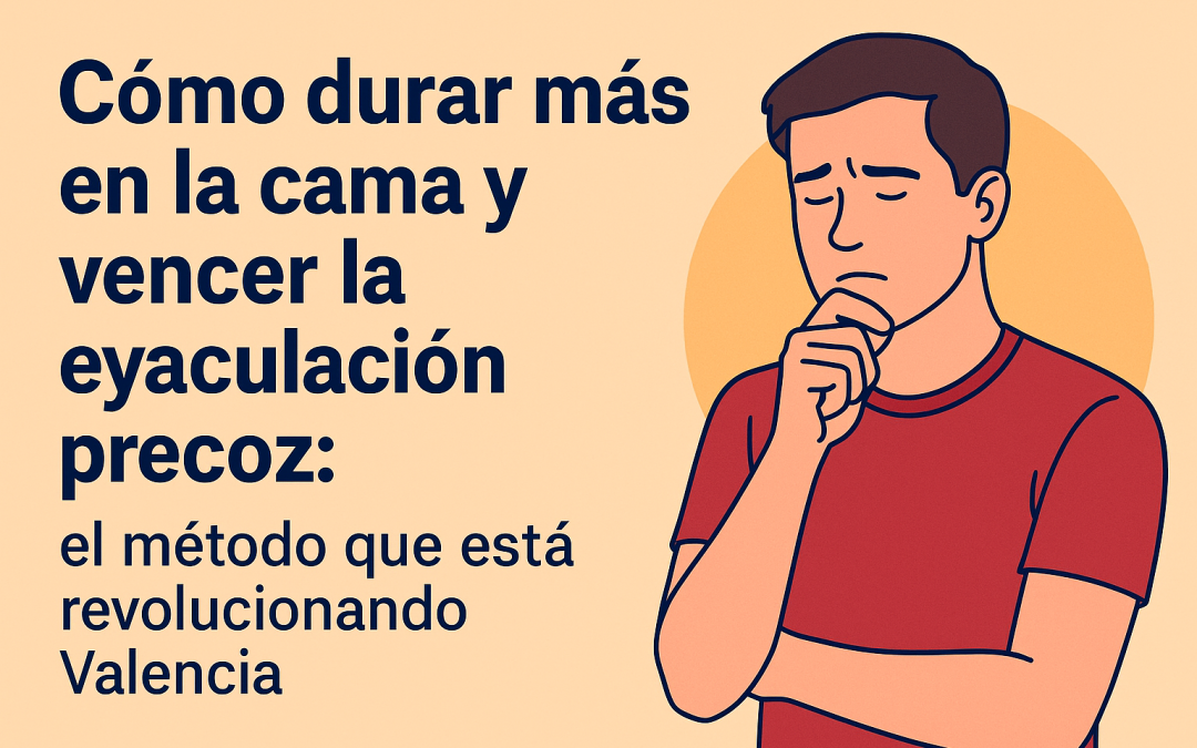 Cómo durar más en la cama y vencer la eyaculación precoz: el método que está revolucionando Valencia